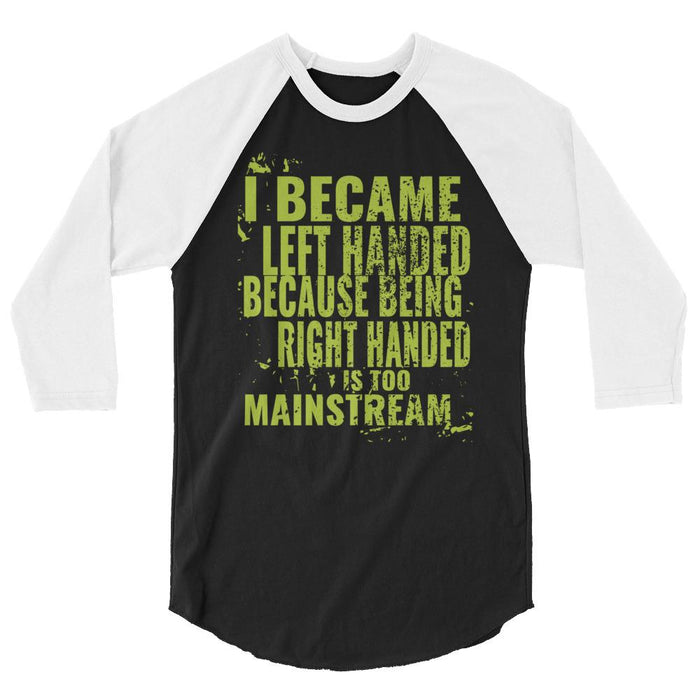 I Became Left Handed Because Being Right Handed Is Too Mainstream 3/4 Sleeve Raglan Shirt