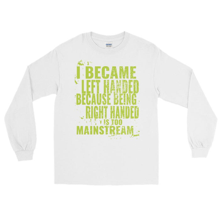 I Became Left Handed Because Being Right Handed Is Too Mainstream Unisex Long Sleeve T-Shirt