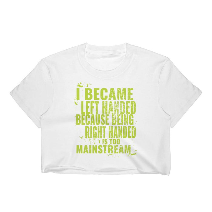 I Became Left Handed Because Being Right Handed Is Too Mainstream Women's Crop Top