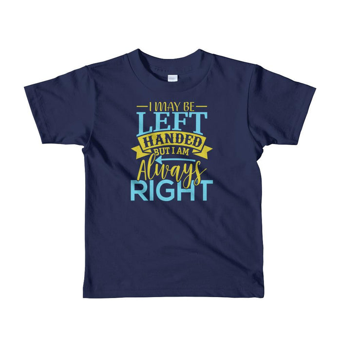 I May Be Left Handed But I Am Always Right Toddler T-Shirt