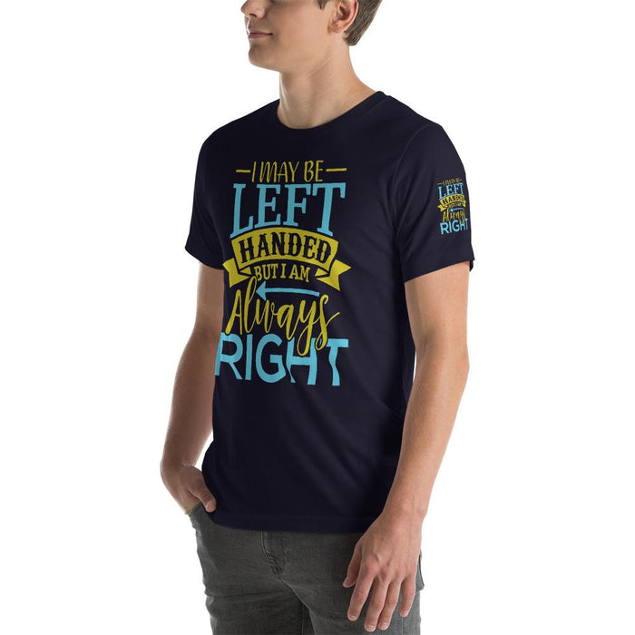 I May Be Left Handed But I Am Always Right Unisex T-Shirt | Branded Left Sleeve Design