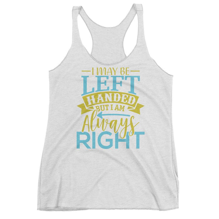 I May Be Left Handed But I Am Always Right Women's Racerback Tank