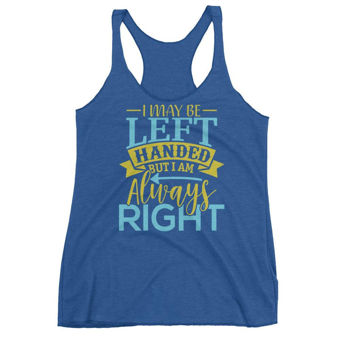 I May Be Left Handed But I Am Always Right Women's Racerback Tank