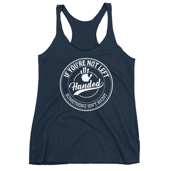 If You're Not Left Handed Something Isn't Right Racerback Tank