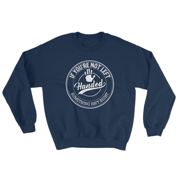 If You're Not Left Handed Something Isn't Right Unisex Sweatshirt