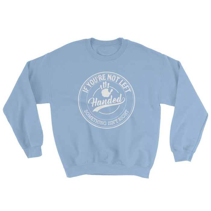 If You're Not Left Handed Something Isn't Right Unisex Sweatshirt