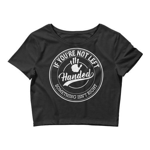 If You're Not Left Handed Something Isn't Right Women’s Crop Tee